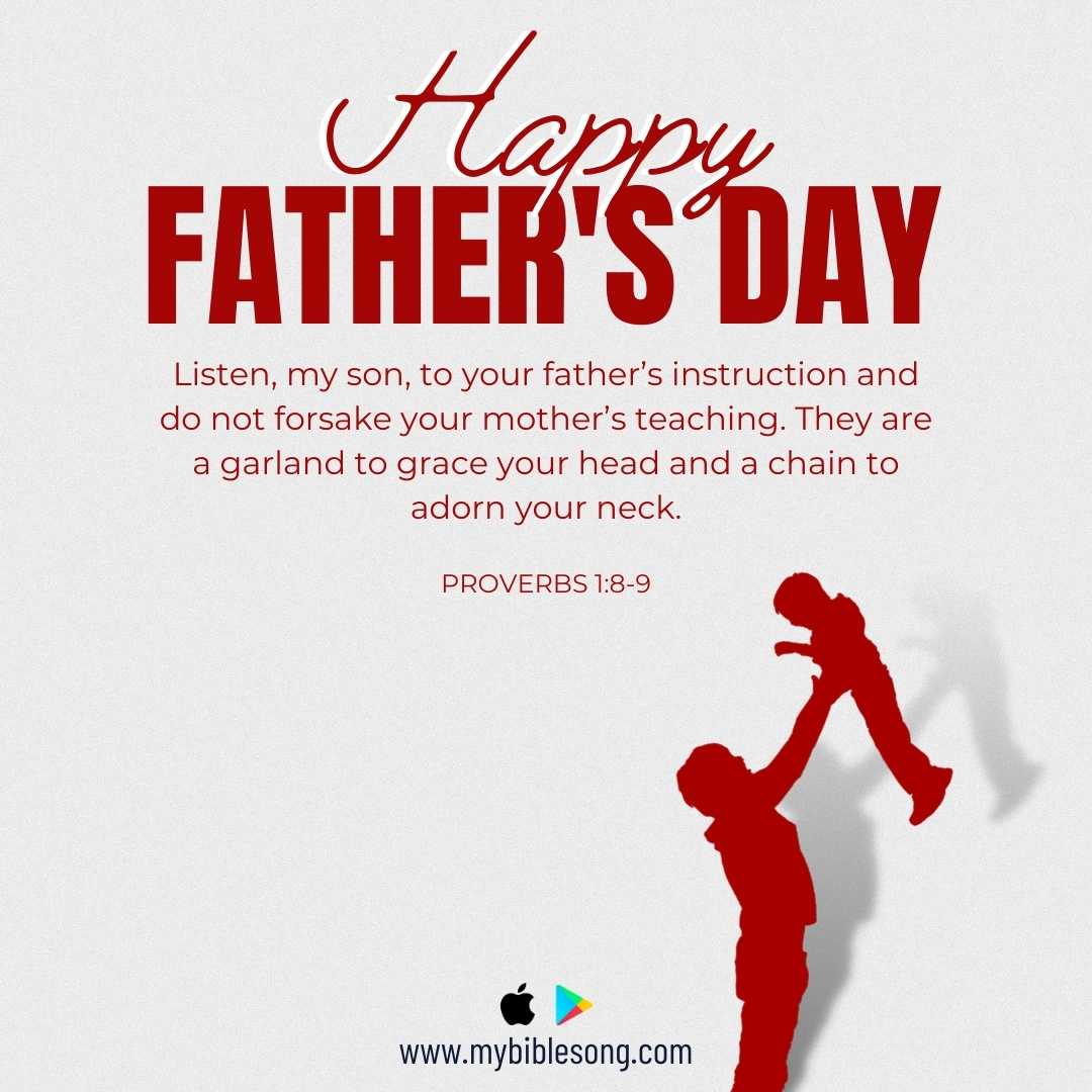 Proverbs 1:8-9: “Listen, my son, to your father’s instruction and do not forsake your mother’s teaching. They are a garland to grace your head and a chain to adorn your neck.”